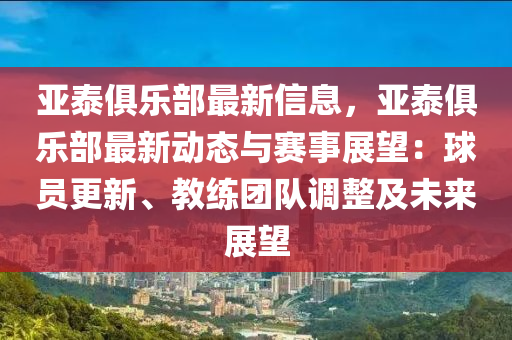亞泰俱樂部最新信息，亞泰俱樂部最新動態(tài)與賽事展望：球員更新、教練團(tuán)隊(duì)調(diào)整及未來展望
