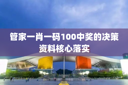 管家一肖一碼100中獎(jiǎng)的決策資料核心落實(shí)