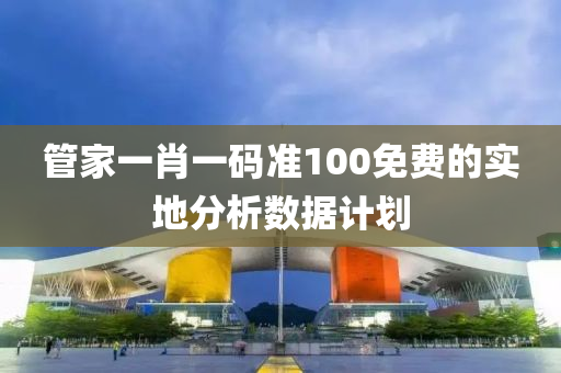 管家一肖一碼準100免費的實地分析數(shù)據(jù)計劃