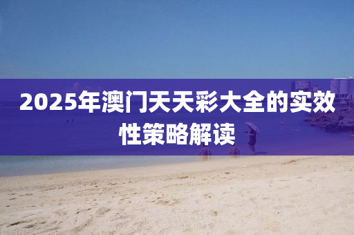 2025年澳門天天彩大全的實(shí)效性策略解讀