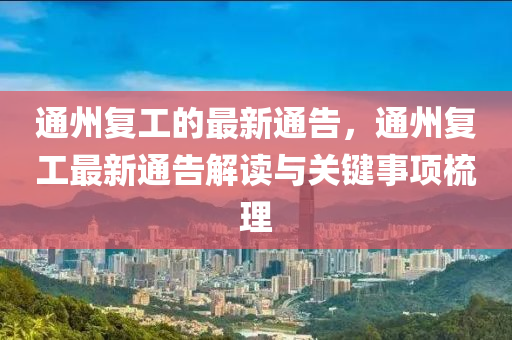 通州復(fù)工的最新通告，通州復(fù)工最新通告解讀與關(guān)鍵事項(xiàng)梳理