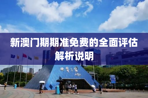 新澳門期期準(zhǔn)免費(fèi)的全面評估解析說明