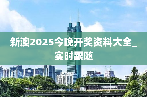 新澳2025今晚開獎資料大全_實時跟隨