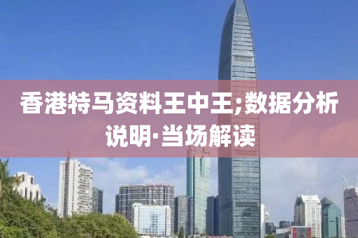 香港特馬資料王中王;數(shù)據(jù)分析說明·當(dāng)場解讀