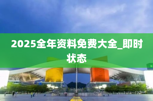 2025全年資料免費(fèi)大全_即時(shí)狀態(tài)