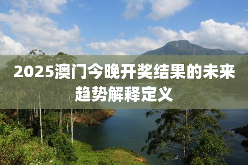 2025澳門今晚開獎(jiǎng)結(jié)果的未來(lái)趨勢(shì)解釋定義