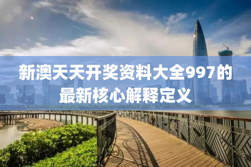 新澳天天開獎資料大全997的最新核心解釋定義