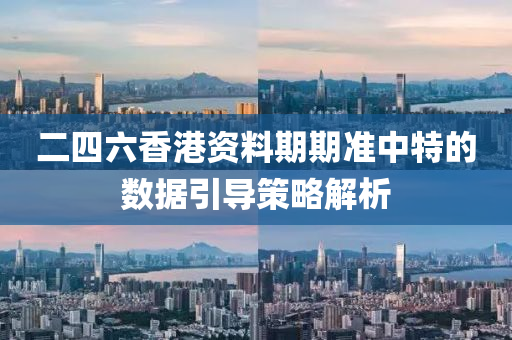 二四六香港資料期期準(zhǔn)中特的數(shù)據(jù)引導(dǎo)策略解析