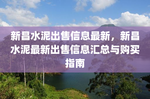 新昌水泥出售信息最新，新昌水泥最新出售信息匯總與購買指南