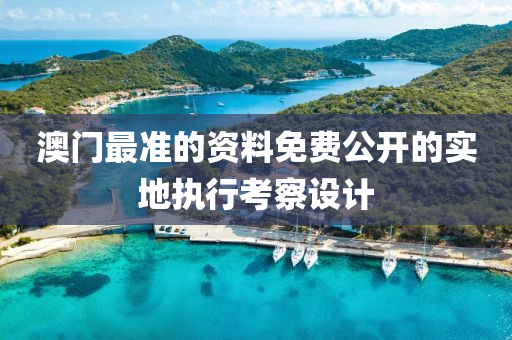 澳門最準(zhǔn)的資料免費(fèi)公開的實(shí)地執(zhí)行考察設(shè)計(jì)