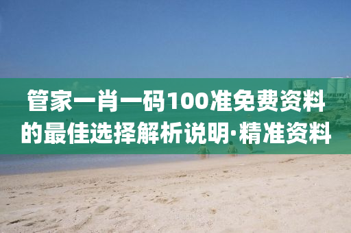 管家一肖一碼100準(zhǔn)免費(fèi)資料的最佳選擇解析說明·精準(zhǔn)資料