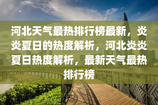 河北天氣最熱排行榜最新，炎炎夏日的熱度解析，河北炎炎夏日熱度解析，最新天氣最熱排行榜