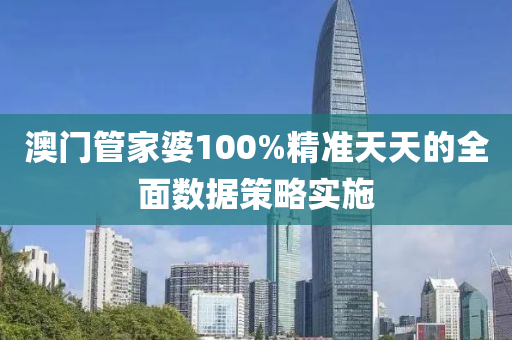 澳門管家婆100%精準(zhǔn)天天的全面數(shù)據(jù)策略實(shí)施