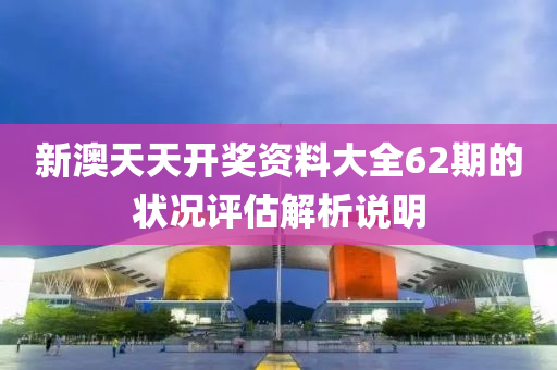新澳天天開獎資料大全62期的狀況評估解析說明