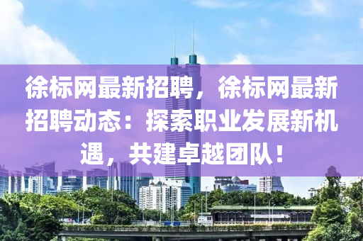 徐標(biāo)網(wǎng)最新招聘，徐標(biāo)網(wǎng)最新招聘動(dòng)態(tài)：探索職業(yè)發(fā)展新機(jī)遇，共建卓越團(tuán)隊(duì)！