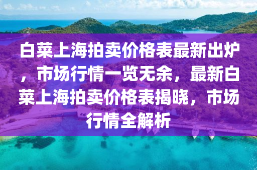 白菜上海拍賣(mài)價(jià)格表最新出爐，市場(chǎng)行情一覽無(wú)余，最新白菜上海拍賣(mài)價(jià)格表揭曉，市場(chǎng)行情全解析