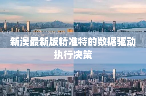 新澳最新版精準特的數(shù)據(jù)驅(qū)動執(zhí)行決策