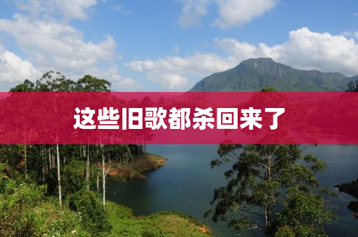 這些舊歌都?xì)⒒貋?lái)了