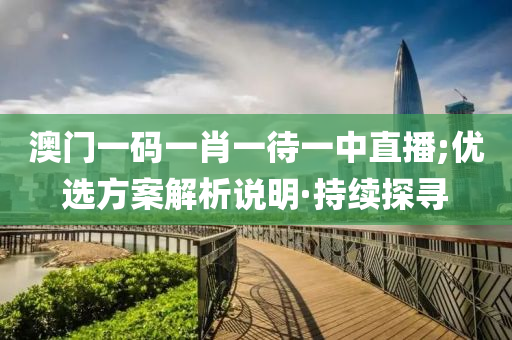 澳門(mén)一碼一肖一待一中直播;優(yōu)選方案解析說(shuō)明·持續(xù)探尋