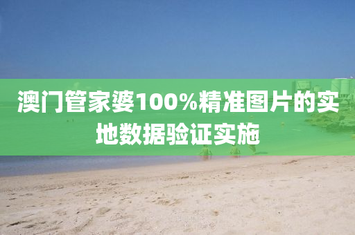 澳門管家婆100%精準(zhǔn)圖片的實(shí)地?cái)?shù)據(jù)驗(yàn)證實(shí)施