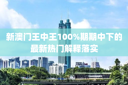 新澳門(mén)王中王100%期期中下的最新熱門(mén)解釋落實(shí)