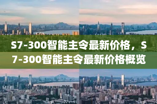 S7-300智能主令最新價(jià)格，S7-300智能主令最新價(jià)格概覽