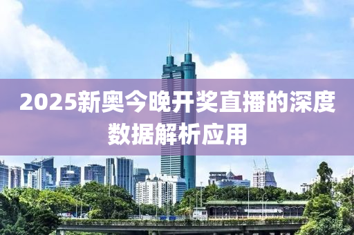 2025新奧今晚開獎直播的深度數(shù)據(jù)解析應(yīng)用