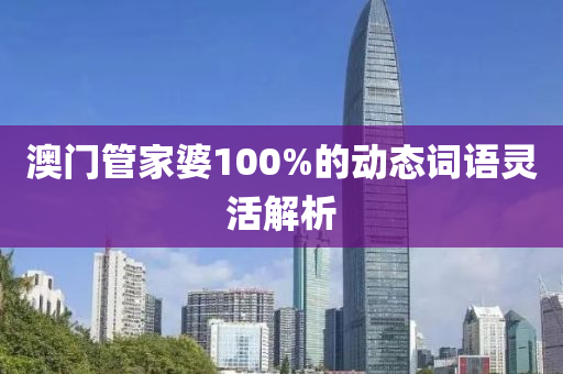澳門管家婆100%的動態(tài)詞語靈活解析