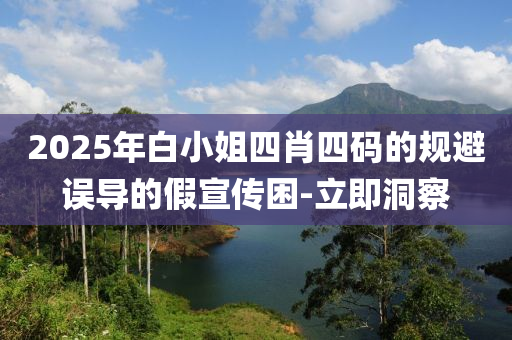 2025年白小姐四肖四碼的規(guī)避誤導(dǎo)的假宣傳困-立即洞察