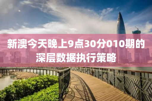 新澳今天晚上9點(diǎn)30分010期的深層數(shù)據(jù)執(zhí)行策略