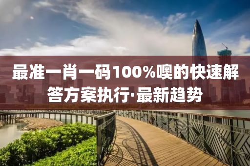 最準(zhǔn)一肖一碼100%噢的快速解答方案執(zhí)行·最新趨勢(shì)