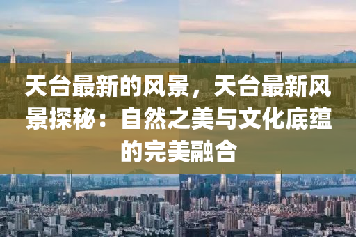 天臺(tái)最新的風(fēng)景，天臺(tái)最新風(fēng)景探秘：自然之美與文化底蘊(yùn)的完美融合