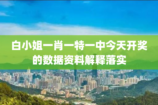 白小姐一肖一特一中今天開獎的數(shù)據(jù)資料解釋落實