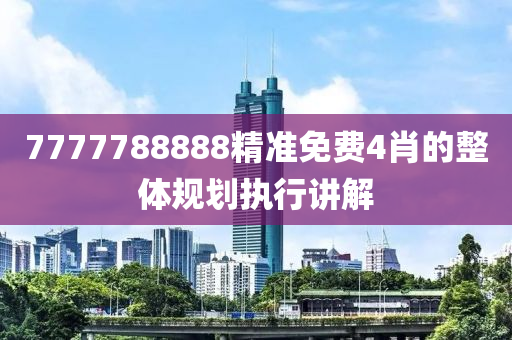7777788888精準(zhǔn)免費(fèi)4肖的整體規(guī)劃執(zhí)行講解