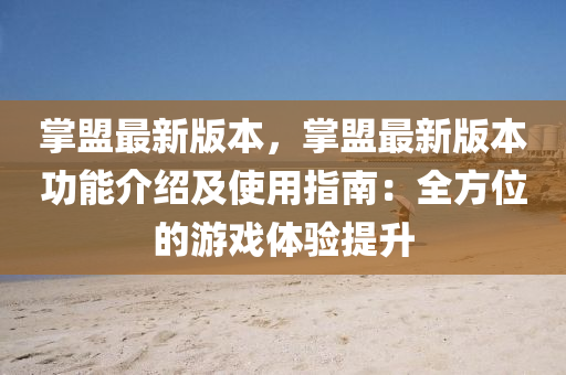 掌盟最新版本，掌盟最新版本功能介紹及使用指南：全方位的游戲體驗提升