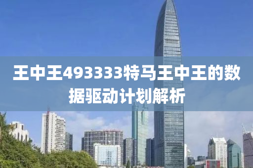 王中王493333特馬王中王的數(shù)據(jù)驅(qū)動(dòng)計(jì)劃解析
