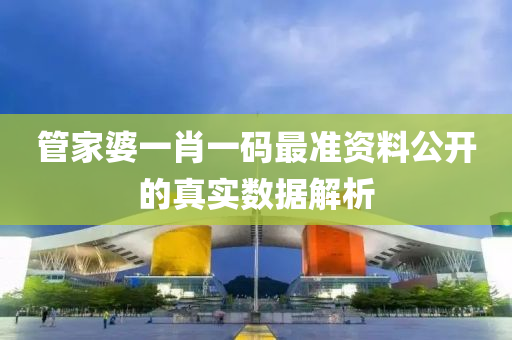 管家婆一肖一碼最準(zhǔn)資料公開的真實數(shù)據(jù)解析