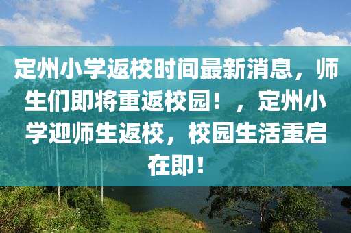 定州小學(xué)返校時(shí)間最新消息，師生們即將重返校園！，定州小學(xué)迎師生返校，校園生活重啟在即！