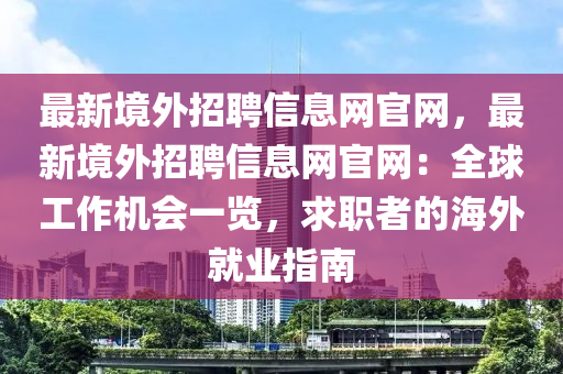 最新境外招聘信息網(wǎng)官網(wǎng)，最新境外招聘信息網(wǎng)官網(wǎng)：全球工作機(jī)會(huì)一覽，求職者的海外就業(yè)指南