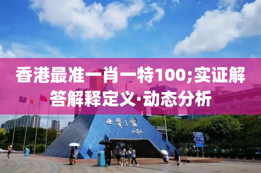 香港最準(zhǔn)一肖一特100;實(shí)證解答解釋定義·動(dòng)態(tài)分析