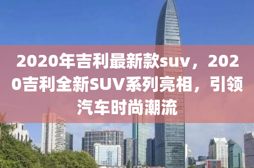 2020年吉利最新款suv，2020吉利全新SUV系列亮相，引領(lǐng)汽車時尚潮流