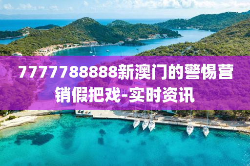 7777788888新澳門(mén)的警惕營(yíng)銷(xiāo)假把戲-實(shí)時(shí)資訊
