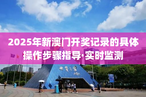 2025年新澳門(mén)開(kāi)獎(jiǎng)記錄的具體操作步驟指導(dǎo)·實(shí)時(shí)監(jiān)測(cè)