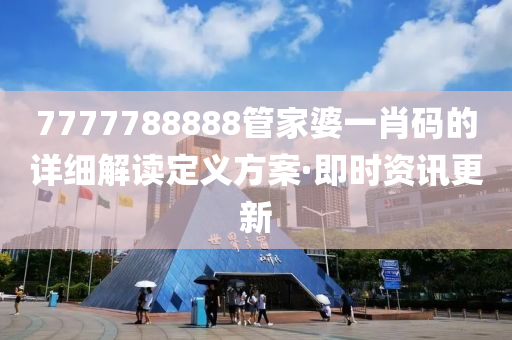 7777788888管家婆一肖碼的詳細解讀定義方案·即時資訊更新
