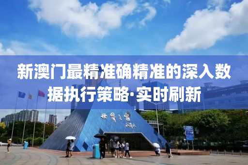 新澳門最精準確精準的深入數據執(zhí)行策略·實時刷新