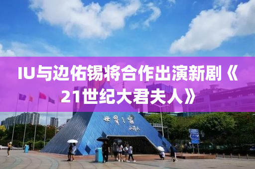 IU與邊佑錫將合作出演新劇《21世紀(jì)大君夫人》
