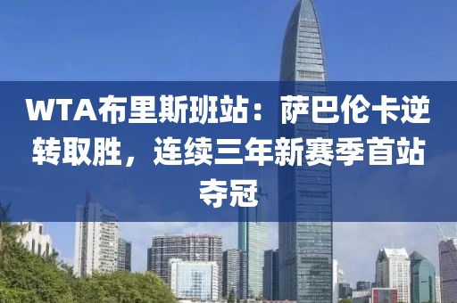 WTA布里斯班站：薩巴倫卡逆轉(zhuǎn)取勝，連續(xù)三年新賽季首站奪冠