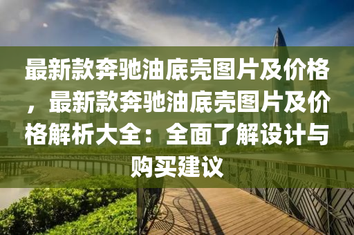 最新款奔馳油底殼圖片及價格，最新款奔馳油底殼圖片及價格解析大全：全面了解設(shè)計與購買建議