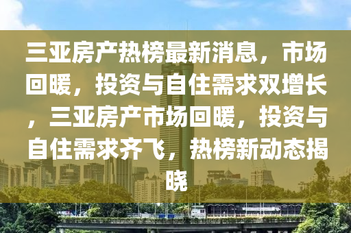 三亞房產(chǎn)熱榜最新消息，市場回暖，投資與自住需求雙增長，三亞房產(chǎn)市場回暖，投資與自住需求齊飛，熱榜新動態(tài)揭曉