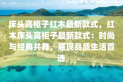 床頭高柜子紅木最新款式，紅木床頭高柜子最新款式：時(shí)尚與經(jīng)典共舞，展現(xiàn)品質(zhì)生活首選